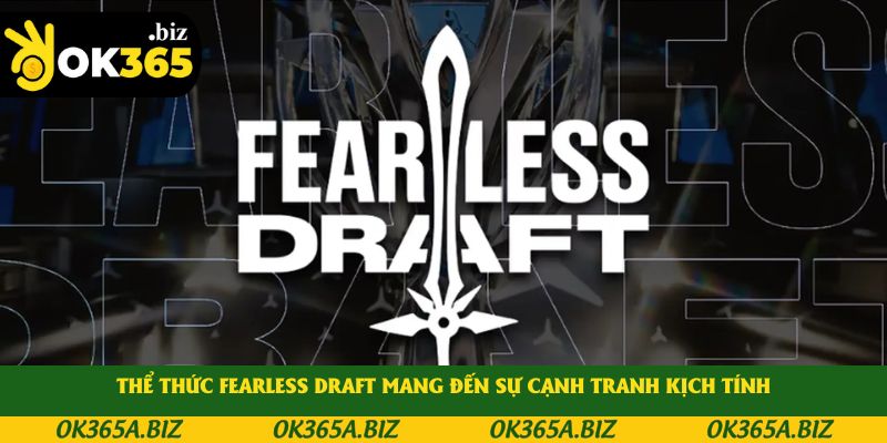 Thể thức Fearless Draft mang đến sự cạnh tranh kịch tính Thể thức Fearless Draft mang đến sự cạnh tranh kịch tính